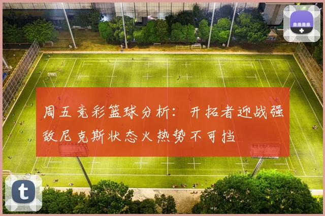 周五竞彩篮球分析：开拓者迎战强敌尼克斯状态火热势不可挡