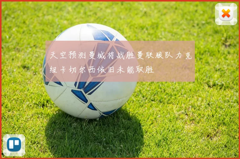 天空预测曼城将战胜曼联狼队力克纽卡切尔西依旧未能取胜