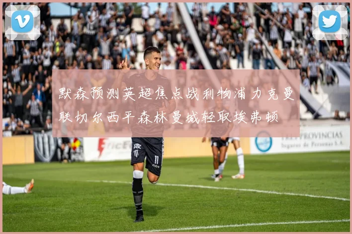 默森预测英超焦点战利物浦力克曼联切尔西平森林曼城轻取埃弗顿