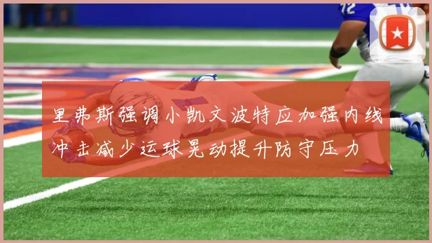 里弗斯强调小凯文波特应加强内线冲击减少运球晃动提升防守压力