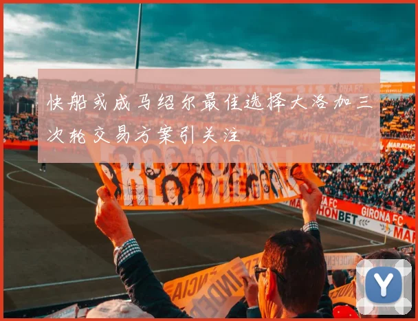 快船或成马绍尔最佳选择大洛加三次轮交易方案引关注