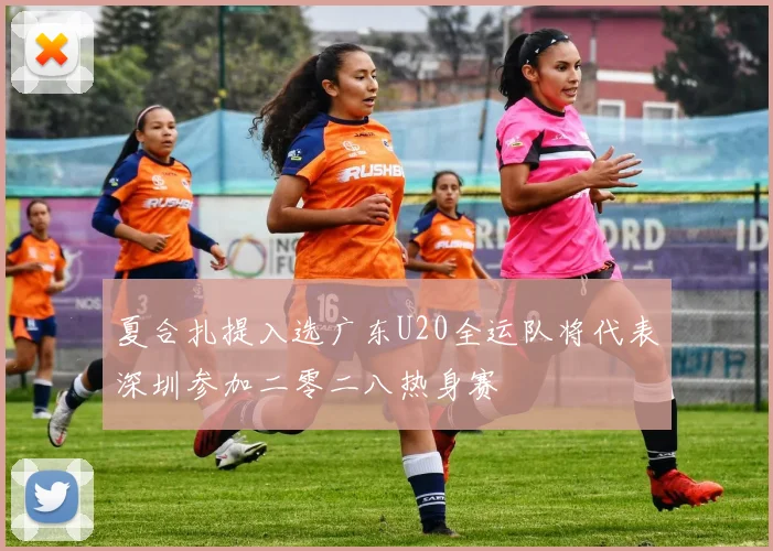 夏合扎提入选广东U20全运队将代表深圳参加二零二八热身赛