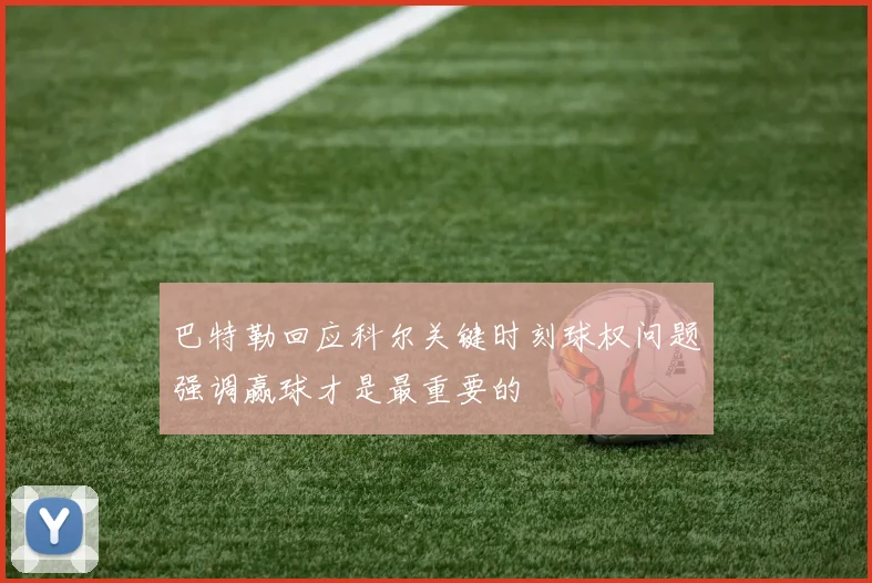 巴特勒回应科尔关键时刻球权问题强调赢球才是最重要的