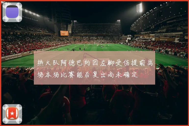 热火队阿德巴约因左脚受伤提前离场本场比赛能否复出尚未确定