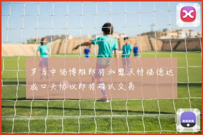 罗马中场博维即将加盟沃特福德达成口头协议即将确认交易