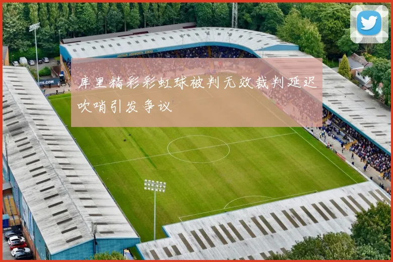 库里精彩彩虹球被判无效裁判延迟吹哨引发争议