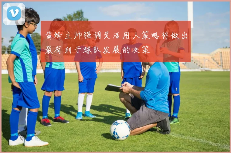 黄蜂主帅强调灵活用人策略将做出最有利于球队发展的决策