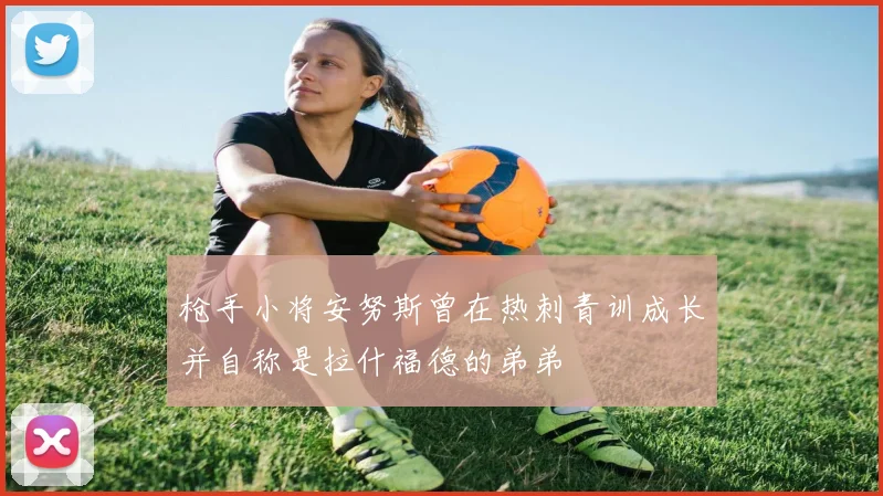 枪手小将安努斯曾在热刺青训成长并自称是拉什福德的弟弟