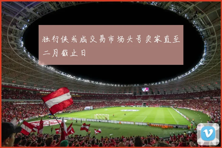 独行侠或成交易市场头号卖家直至二月截止日